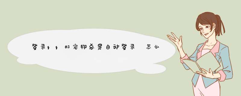 登录qq时宠物总是自动登录 怎么关闭？